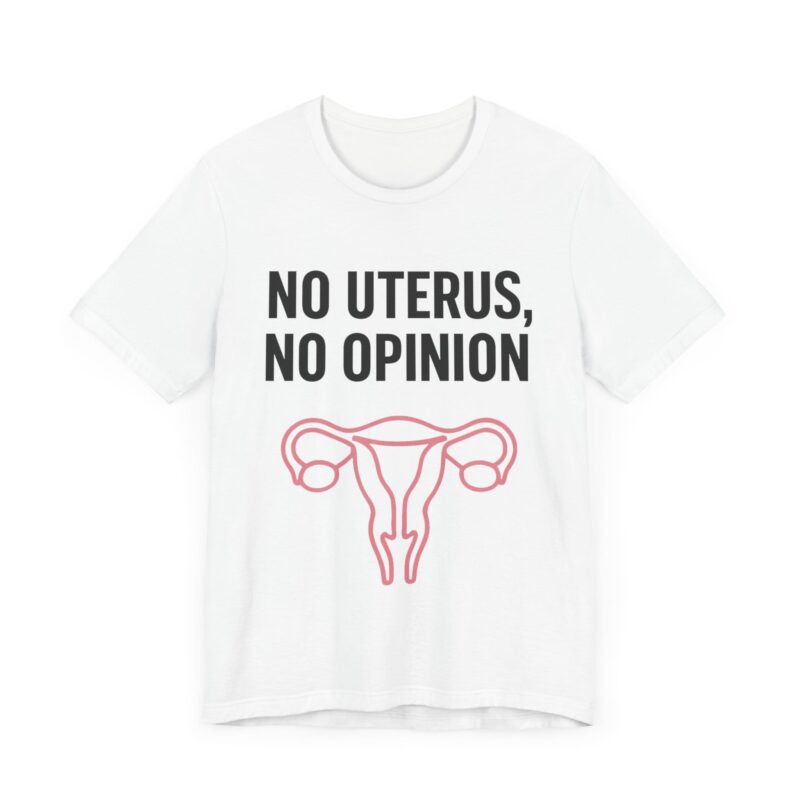 No Uterus, No Opinion Feminist T-Shirt – Pro-Choice Statement Tee for Women & Allies (3)