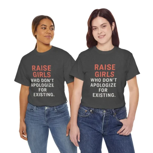 Raise Girls Who Don’t Apologize for Existing T-Shirt – Empowered Feminist Parenting Equality Tee