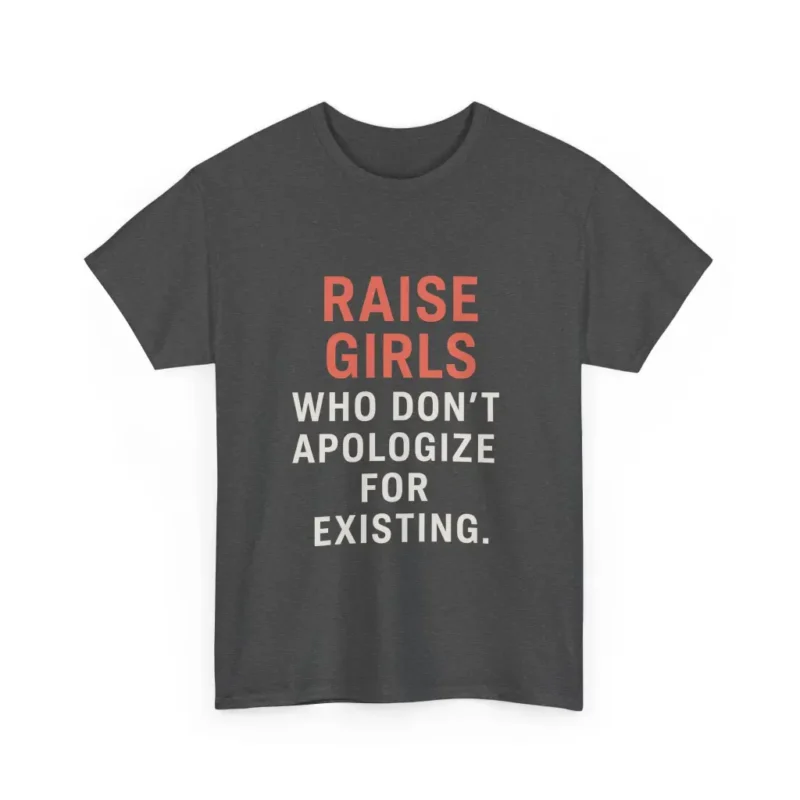 Raise Girls Who Don’t Apologize for Existing T-Shirt – Empowered Feminist Parenting Equality Tee