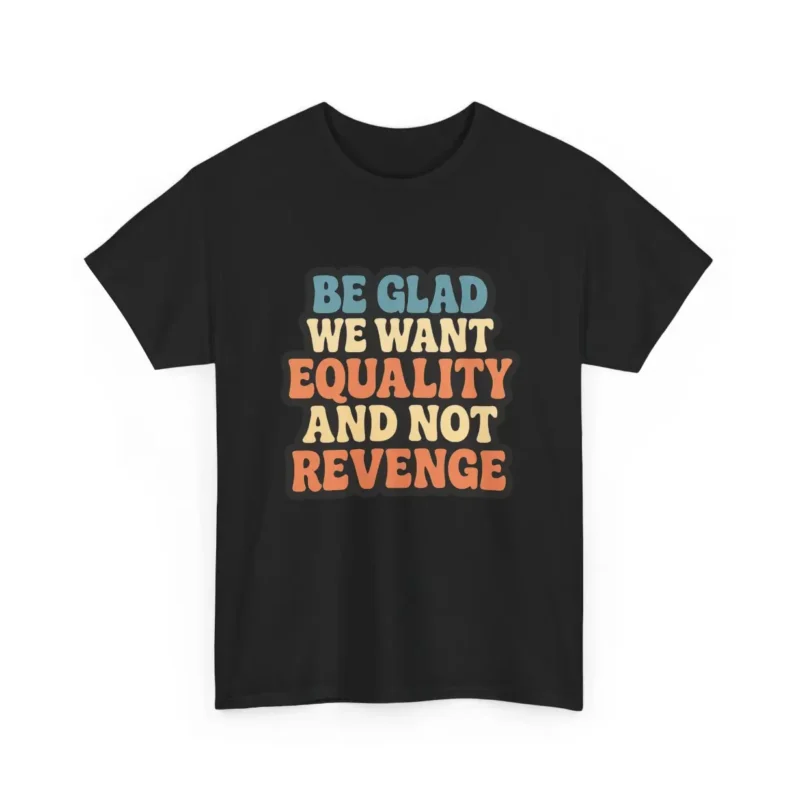 Be Glad We Want Equality and Not Revenge T-Shirt – Feminist Activism Tee with Retro Typography