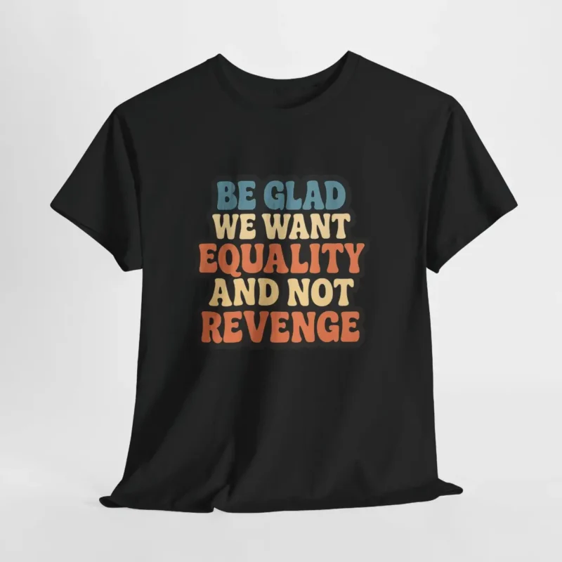 Be Glad We Want Equality and Not Revenge T-Shirt – Feminist Activism Tee with Retro Typography