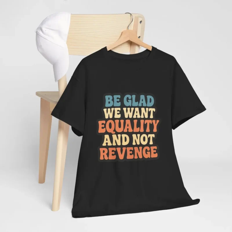 Be Glad We Want Equality and Not Revenge T-Shirt – Feminist Activism Tee with Retro Typography
