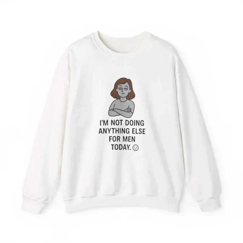 I’m Not Doing Anything Else for Men Today Sweatshirt – Funny Feminist Empowerment Crewneck