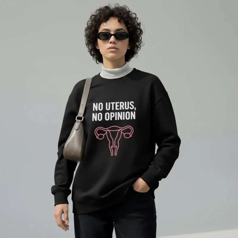 No Uterus No Opinion Sweatshirt – Feminist Reproductive Rights Crewneck Bold Voices Style