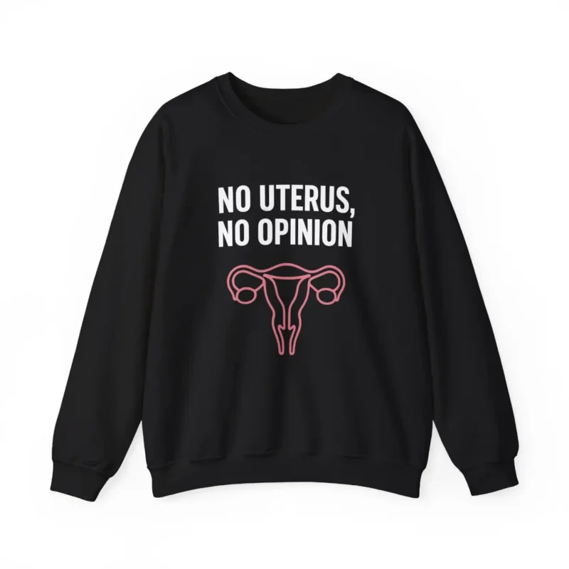 No Uterus No Opinion Sweatshirt – Feminist Reproductive Rights Crewneck Bold Voices Style